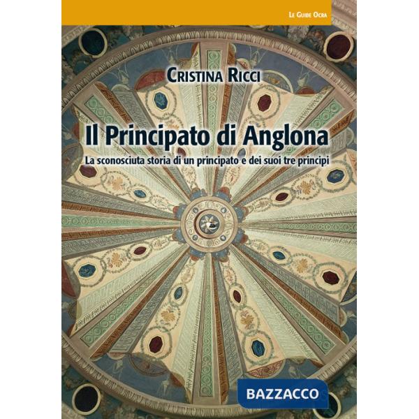 Principato di Anglona. La sconosciuta storia di un principato e dei suoi tre principi (Il)