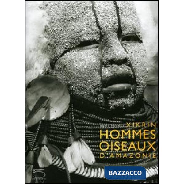 Xikrin. Hommes oiseaux d'Amazonie. Ediz. illustrata