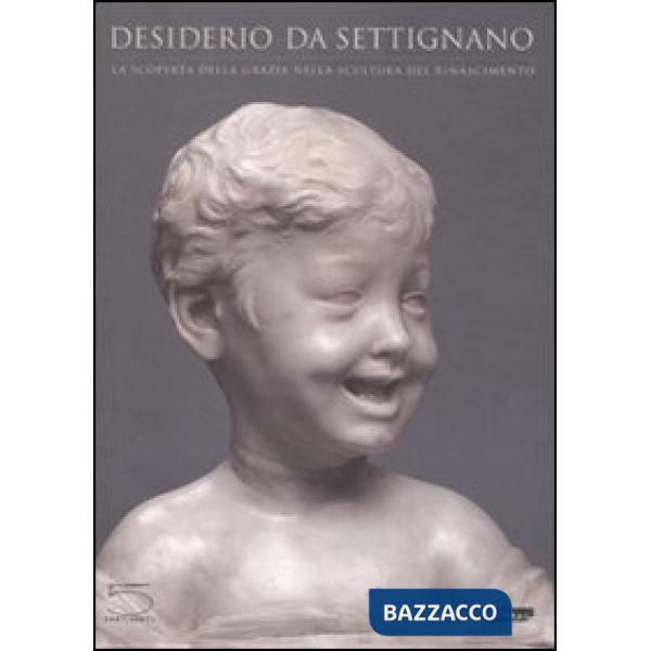 Desiderio da Settignano. La scoperta della grazia nella scultura del Rinasciment