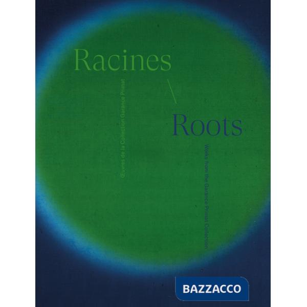 Racines. OEuvres de la collection Garance Primat-Roots. Works from the Garance Primat Collection. Ediz. bilingue