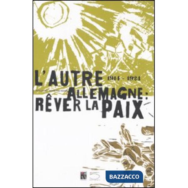 Autre Allemagne: rêver la paix (1914-1924). Catalogo della mostra (Peronne, 25 giugno-16 novembre 2008). Ediz. francese e tedesc