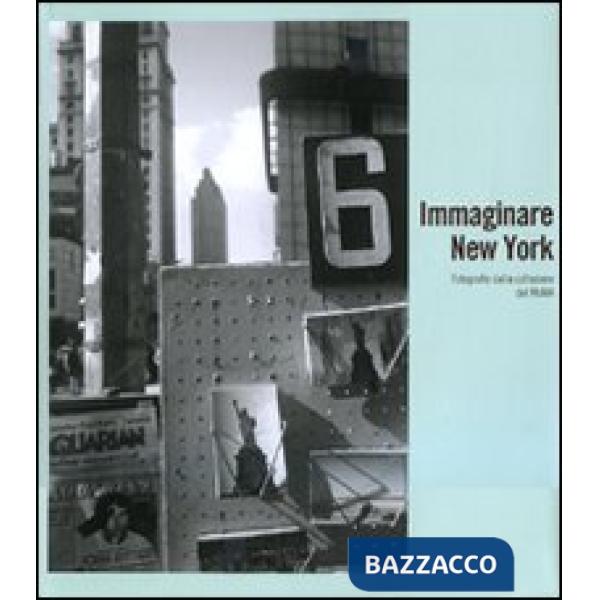 Immaginare New York. Fotografie della collezione del MoMA. Catalogo della mostra (Madrid-Rovereto-Dublino). Ediz. illustrata