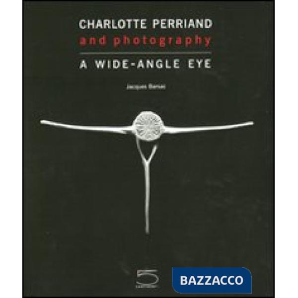 Charlotte Perriand and photography. A wide-angle eye. Ediz. a colori