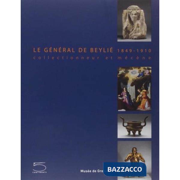 General de Beyliè. 1849-1910. Collectionneur et mécène. Ediz. illustrata (Le)