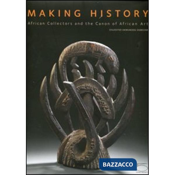 Making history. African collectors and the canon of African art. Ediz. illustrata
