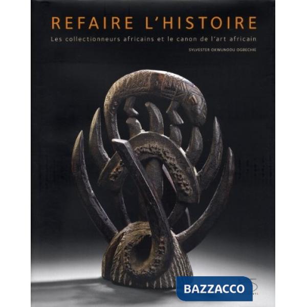 Refaire l'histoire. Les collectionneurs africains et le canon de l'art africain. Ediz. illustrata