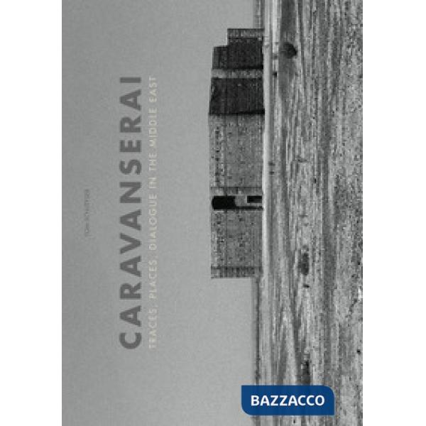 Caravanserai. Traces, palces, dialogue in the Middle East. Ediz. illustrata