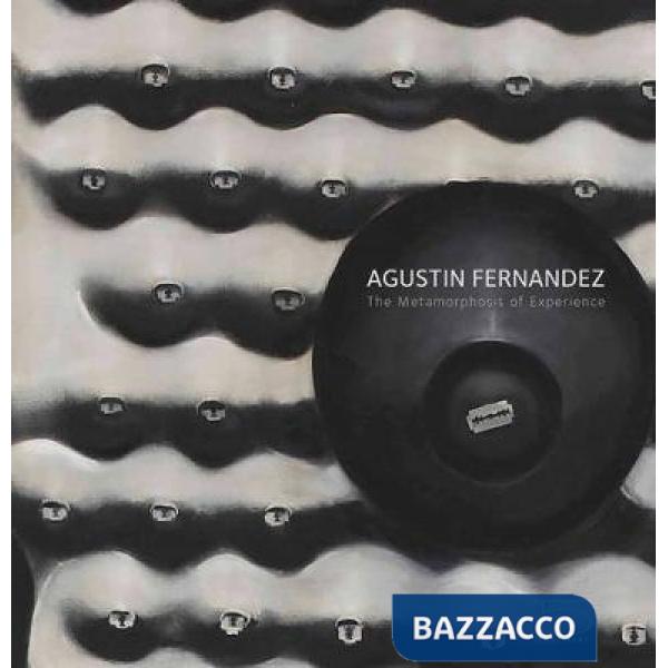 Agustin Fernández. The metamorphosis of experience. Ediz. illustrata