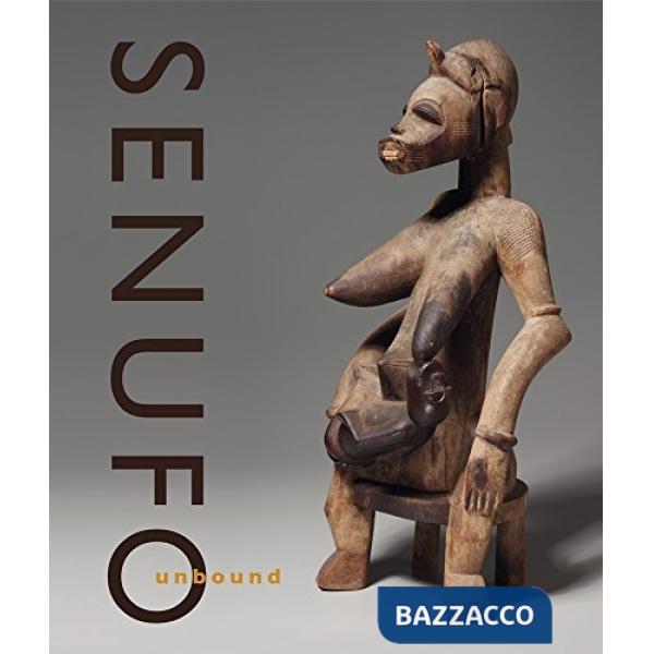 Senufo unbound. Dynamics of art and identity in west Africa. Ediz. illustrata