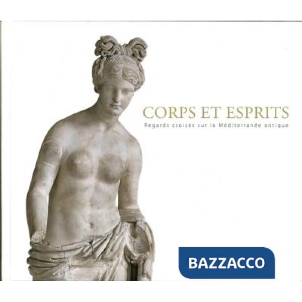 Corps et esprits. Regard croisés sur la méditerranée antique. Ediz. illustrata