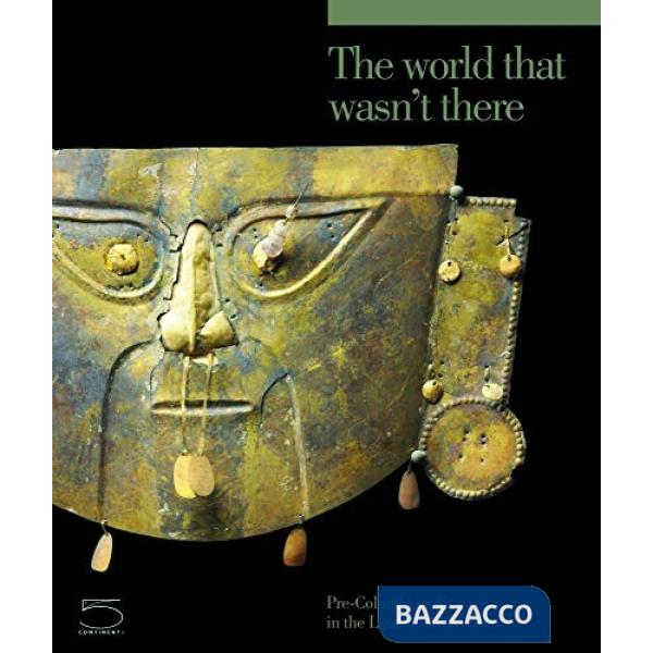 World that wasn't there. Pre-columbian art in the Ligabue collection. Ediz. illu