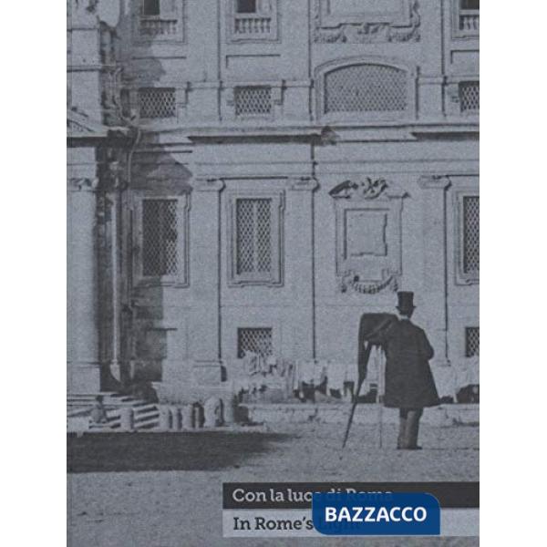 Con la luce di Roma-In Rome's light. Fotografie dal 1840 al 1870 nella Collezion