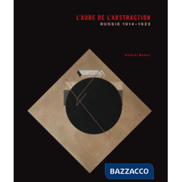 Aube de l'abstraction. Russie, 1914-1923 (L')