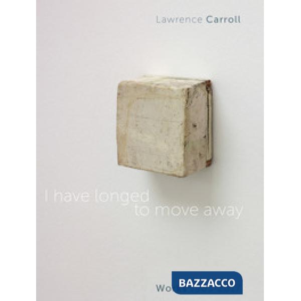 I have longed to move away. Lawrence Carroll, works 1985-2017. Ediz. bilingue