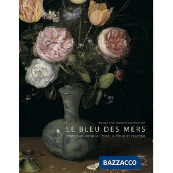 Bleu des mers. Dialogues entre la chine, la perse et l'Europe. Ediz. a colori (Le)