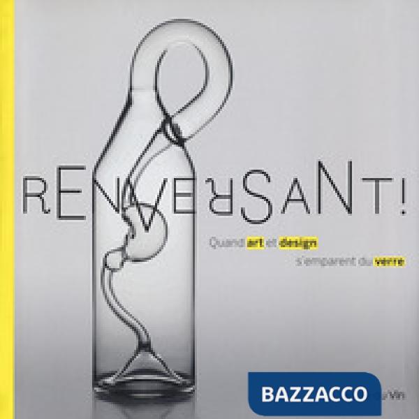 Renversant! Quand art et design s'emparent du verre. Ediz. a colori