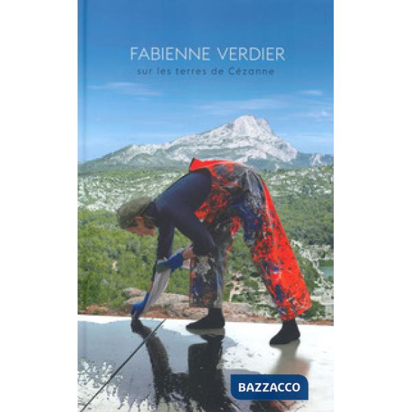 Fabienne Verdier. Sur les terres de Cezanne. Catalogo della mostra (Aix-en-Provence, 21 giugno-13 ottobre 2019). Ediz. a colori