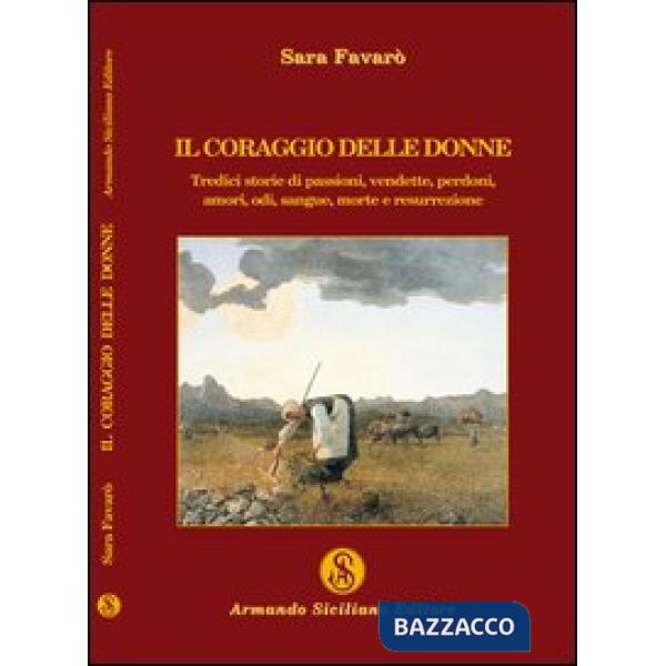 Coraggio delle donne. Tredici storie di passione, vendette, perdoni, amori, odi,