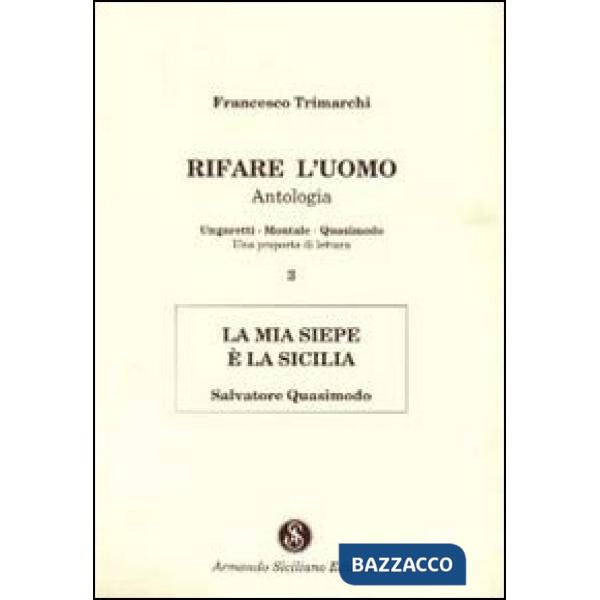 Rifare l'uomo. Antologia. Vol. 3: La mia siepe è la Sicilia. Salvatore Quasimodo