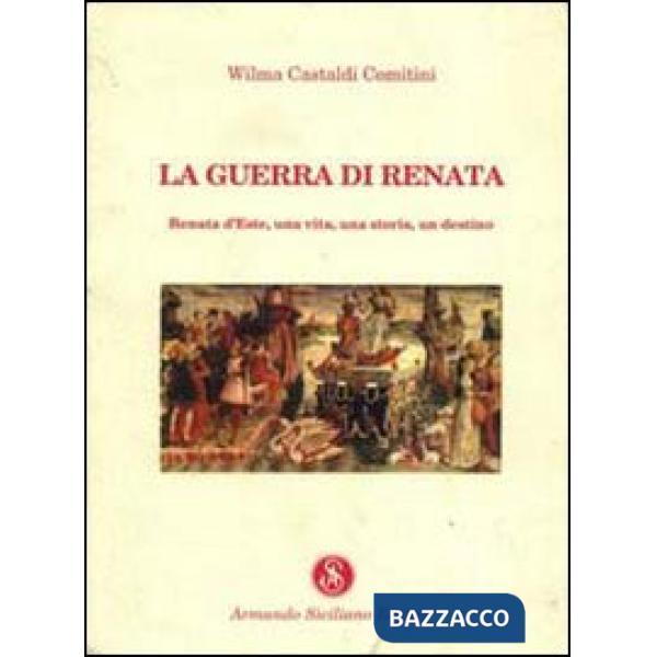 Guerra di Renata. Renata d'Este: una vita, una storia, un destino (La)