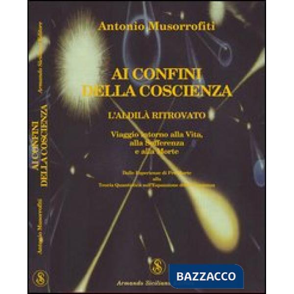 Ai confini della coscienza. L'aldilà ritrovata. Viaggio intorno alla vita, alla 