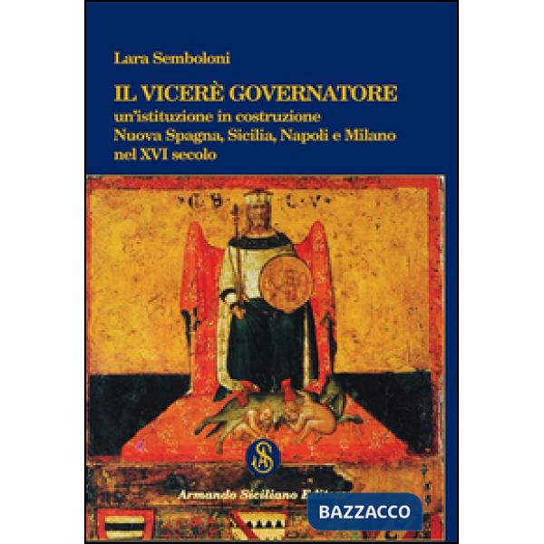Viceré Governatore. Un'istituzione in costruzione. Nuova Spagna, Sicilia, Napoli