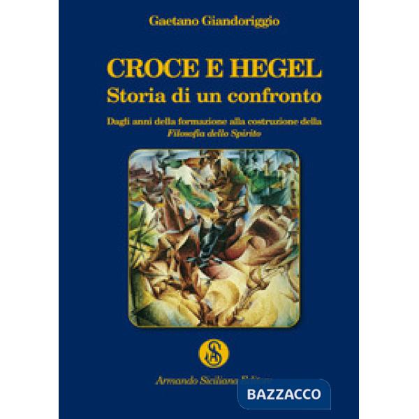 Croce e Hegel. Storia di un confronto. Dagli anni della formazione alla costruzione della «Filosofia dello Spirito»