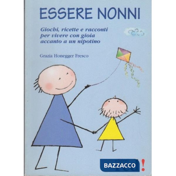 Essere nonni. Giochi, ricette e racconti per vivere con gioia accanto a un nipotino