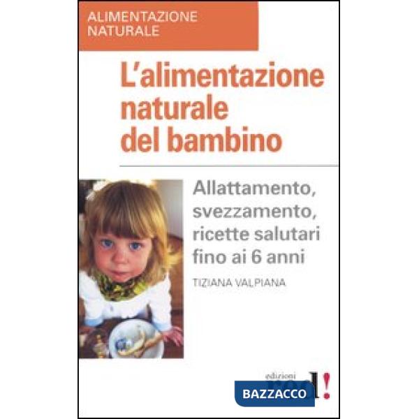 Alimentazione naturale del bambino. Allattamento, svezzamento, ricette salutari fino ai 6 anni (L')