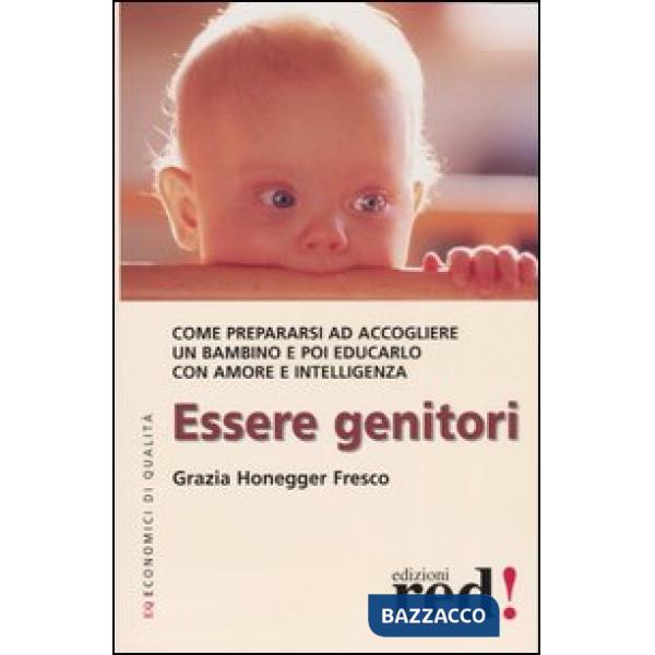 Essere genitori. Come prepararsi ad accogliere un bambino e poi educarlo con amore e intelligenza