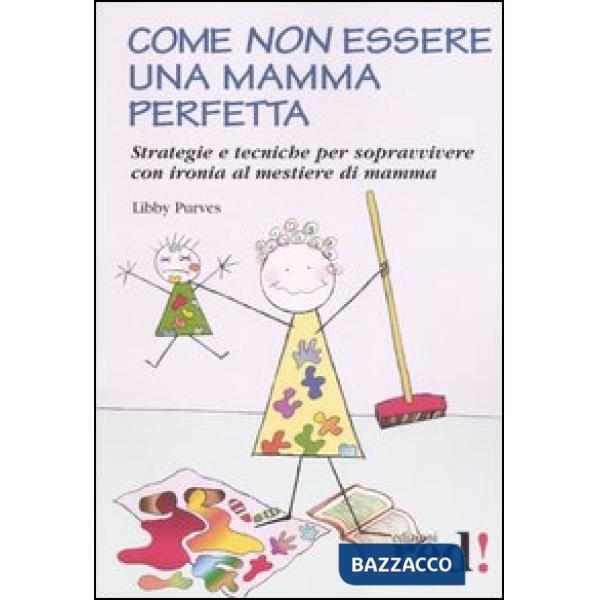 Come non essere una mamma perfetta. Strategie e tecniche per sopravvivere con ironia al mestiere di mamma