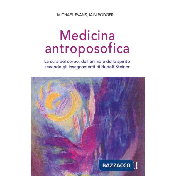 Medicina antroposofica. La cura del corpo, dell'anima e dello spirito secondo gli insegnamenti di Rudolf Steiner