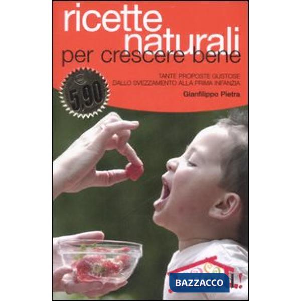 Ricette naturali per crescere bene. Tante proposte gustose dallo svezzamento alla prima infanzia