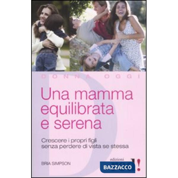 Mamma equilibrata e serena. Crescere i propri figli senza perdere di vista sé stessa (Una)