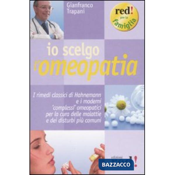 Io scelgo l'omeopatia. I rimedi classici di Hahnemann e i moderni «complessi» omeopatici per la cura delle malattie e dei distur