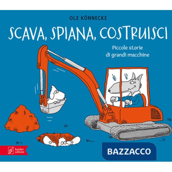 Scava, spiana, costruisci. Piccole storie di grandi macchine. Ediz. illustrata