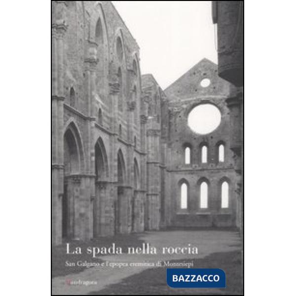 Spada nella roccia. San Galgano e l'epopea eremitica di Montesiepi (La)