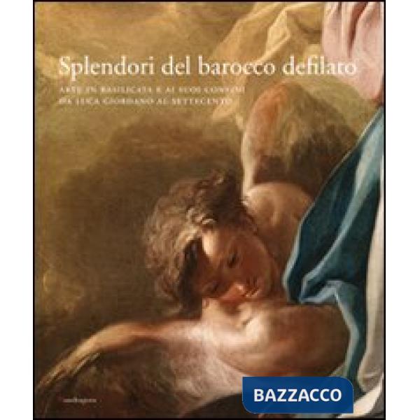 Splendori del barocco defilato. Arte in Basilicata e ai suoi confini da Luca Giordano al Settecento. Catalogo della mostra. Ediz