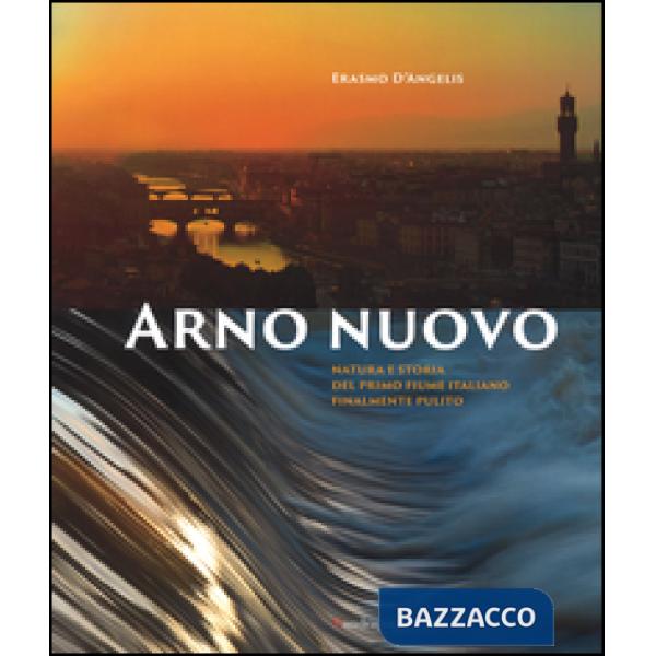 Arno nuovo. Natura e storia del primo fiume italiano finalmente pulito. Ediz. illustrata