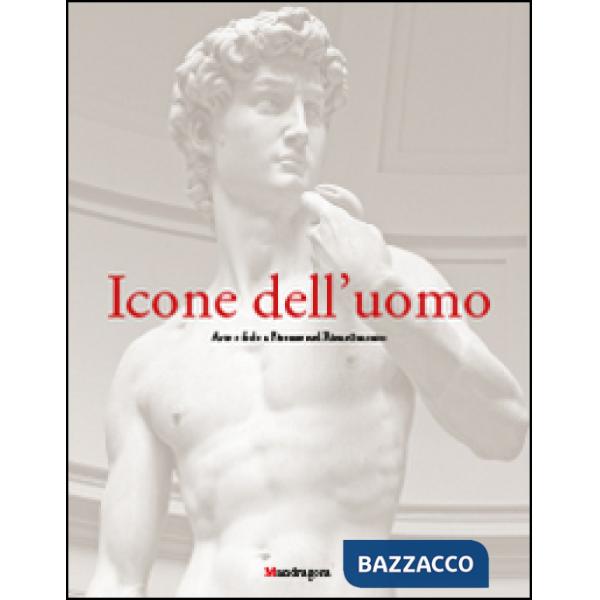 Icone dell'uomo. Arte e fede a Firenze nel Rinascimento. Ediz. illustrata