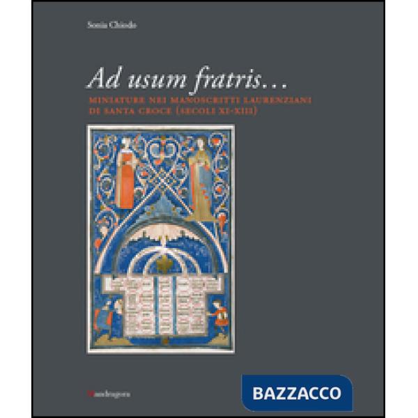 Ad usum fratris... Miniature nei manoscritti laurenziani di Santa Croce (secc. XI-XIII). Ediz. illustrata