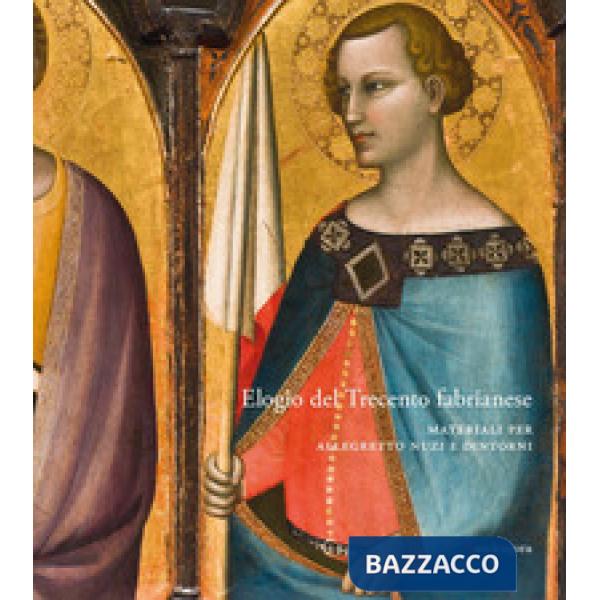 Elogio del Trecento fabrianese. Materiali per Allegretto Nuzi e dintorni. Ediz. a colori