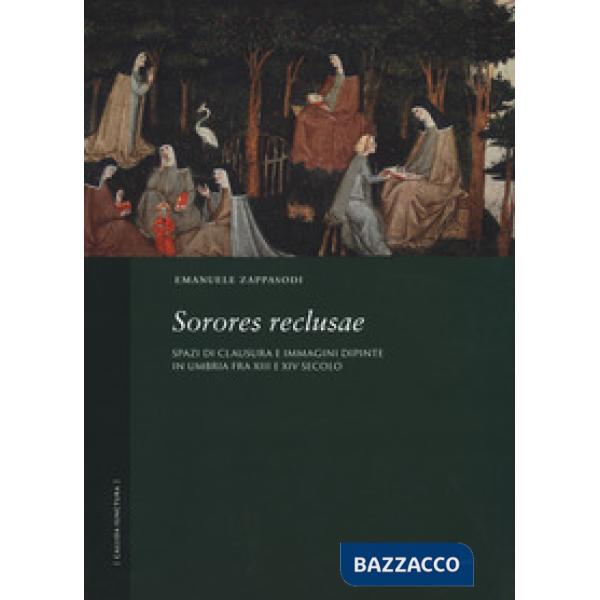 Sorores reclusae. Spazi di clausura e immagini dipinte in Umbria tra XIII e XIV secolo. Ediz. a colori