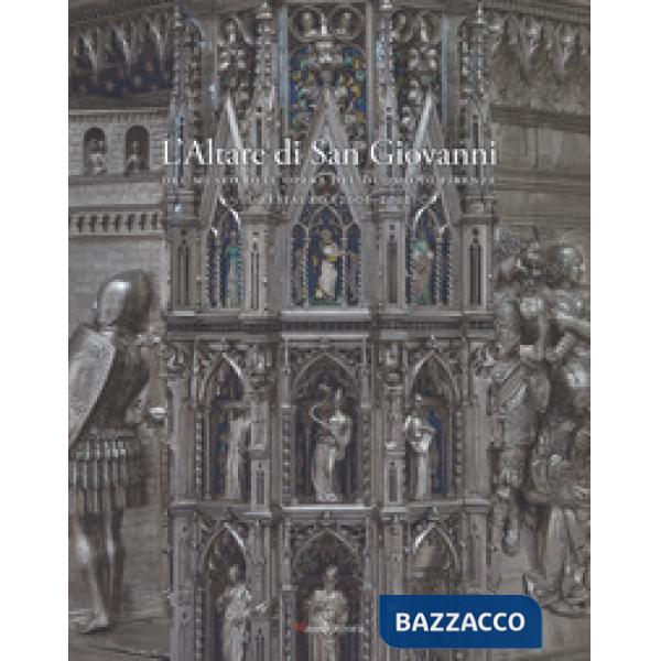 Altare di San Giovanni del Museo dell'Opera del Duomo di Firenze. Il restauro (2006-2012). Ediz. a colori (L')