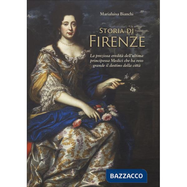 Storia di Firenze. La preziosa eredità dell'ultima principessa Medici che ha reso grande il destino della città