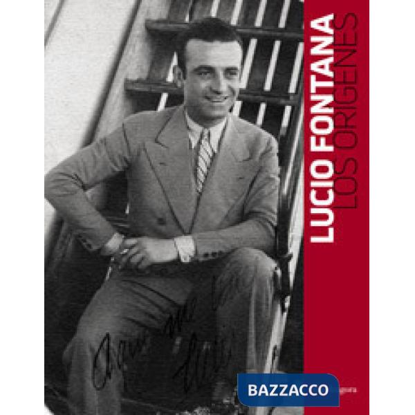 Lucio Fontana. Los orígenes. Catalogo della mostra (Rosario, 21 luglio-21 agosto 2019). Ediz. italiana e spagnola