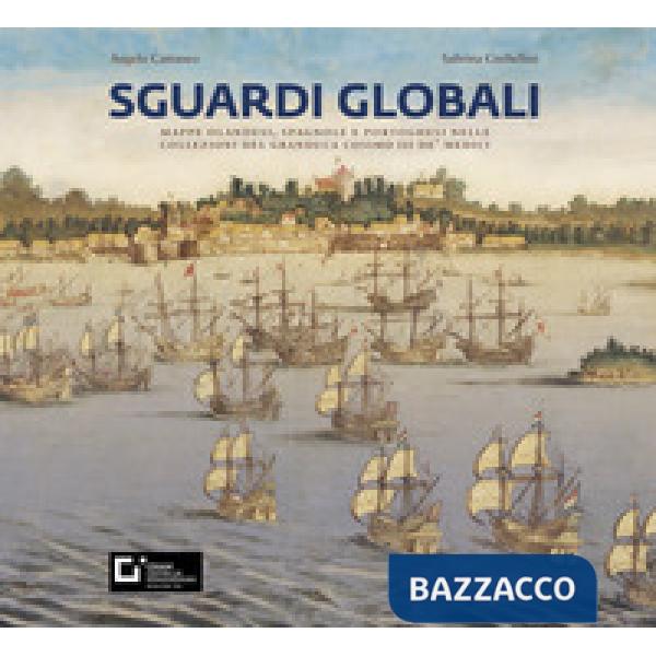 Sguardi globali. Mappe olandesi, spagnole e portoghesi nelle collezioni del granduca Cosimo III de' Medici. Catalogo della mostr