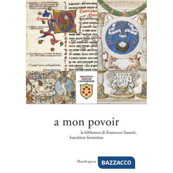 A mon povoir. La biblioteca di Francesco Sassetti, banchiere fiorentino. Catalogo della mostra (Firenze, 21 giugno-6 agosto 2021