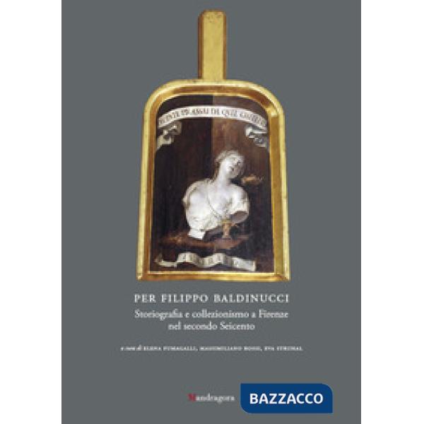 Per Filippo Baldinucci. Storiografia e collezionismo a Firenze nel secondo Seicento