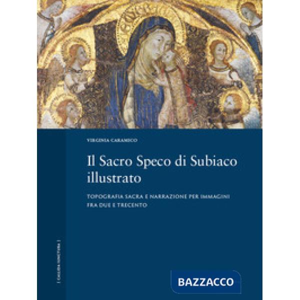 Sacro Speco di Subiaco illustrato. Topografia sacra e narrazione per immagini fra Due e Trecento. Ediz. a colori (Il)
